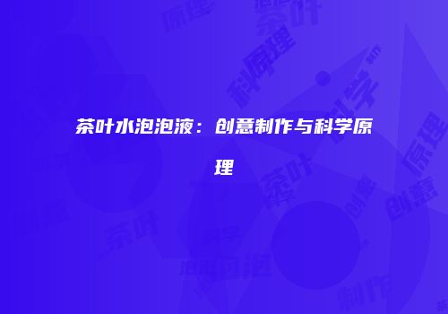 茶叶水泡泡液：创意制作与科学原理