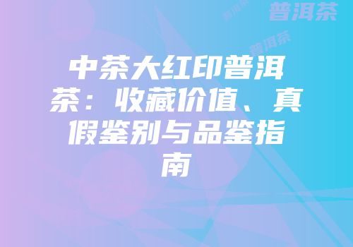 中茶大红印普洱茶：收藏价值、真假鉴别与品鉴指南