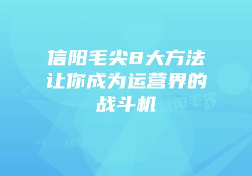 信阳毛尖8大方法让你成为运营界的战斗机