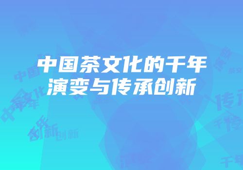 中国茶文化的千年演变与传承创新
