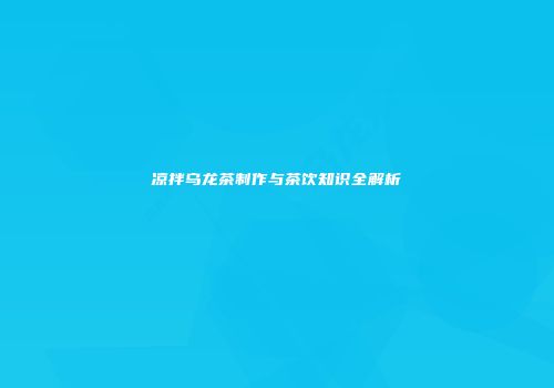 凉拌乌龙茶制作与茶饮知识全解析