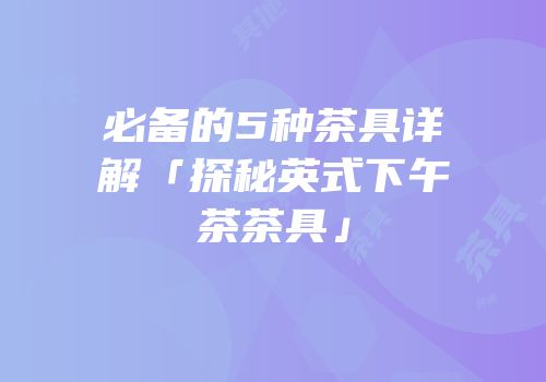 必备的5种茶具详解「探秘英式下午茶茶具」
