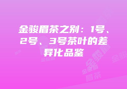 金骏眉茶之别：1号、2号、3号茶叶的差异化品鉴