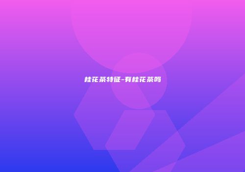 桂花茶特征-有桂花茶吗