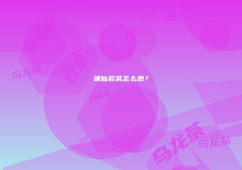 通仙岩茶怎么泡？