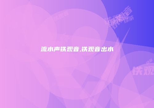 流水声铁观音,铁观音出水