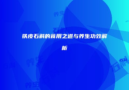 铁皮石斛的食用之道与养生功效解析