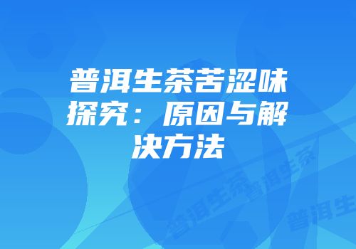普洱生茶苦涩味探究：原因与解决方法