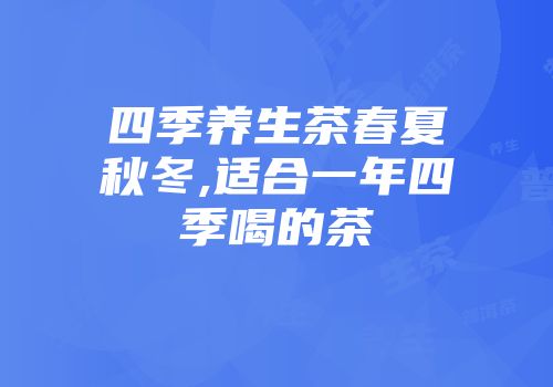 四季养生茶春夏秋冬,适合一年四季喝的茶