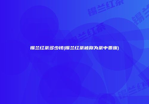 锡兰红茶多少钱(锡兰红茶被称为茶中贵族)