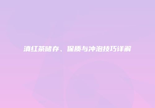 滇红茶储存、保质与冲泡技巧详解