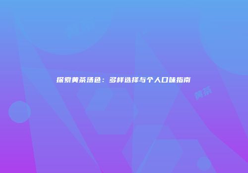 探索黄茶汤色：多样选择与个人口味指南