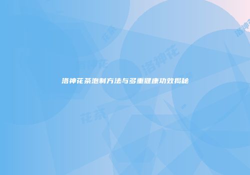 洛神花茶泡制方法与多重健康功效揭秘