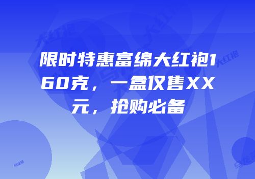 限时特惠富绵大红袍160克，一盒仅售XX元，抢购必备