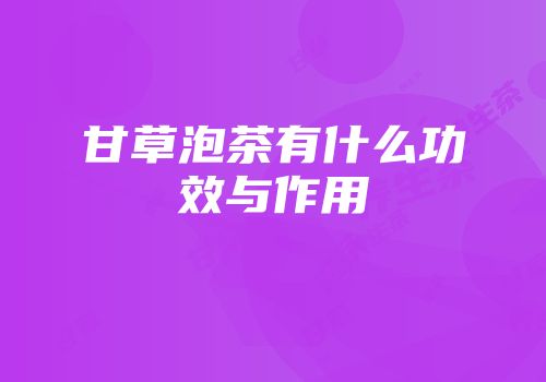甘草泡茶有什么功效与作用