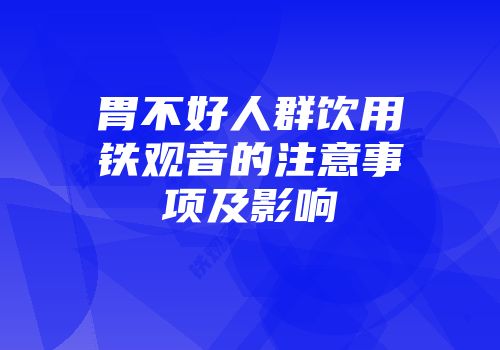 胃不好人群饮用铁观音的注意事项及影响