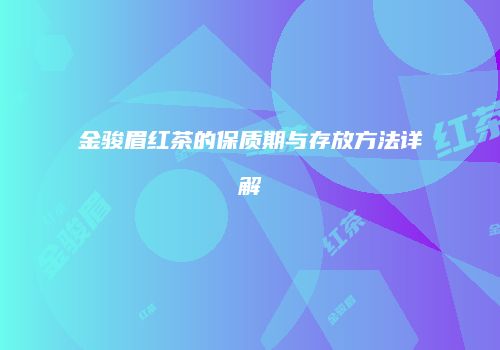 金骏眉红茶的保质期与存放方法详解