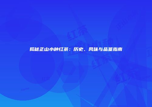 揭秘正山小种红茶：历史、风味与品鉴指南