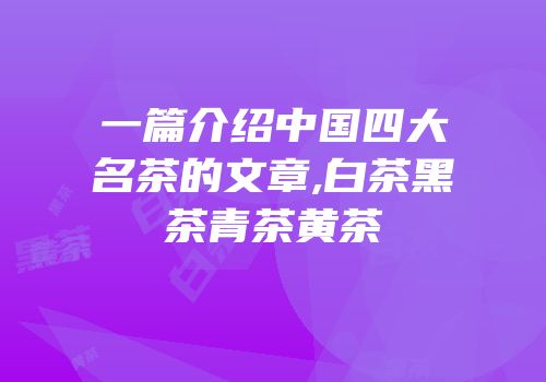 一篇介绍中国四大名茶的文章,白茶黑茶青茶黄茶