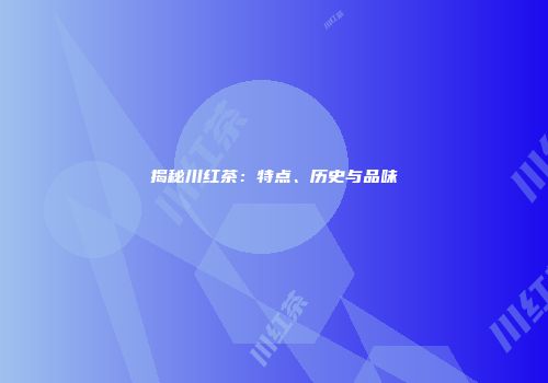 揭秘川红茶：特点、历史与品味