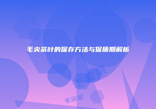 毛尖茶叶的保存方法与保质期解析