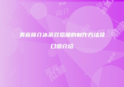 美食简介冰茶双瓜脆的制作方法及口感介绍