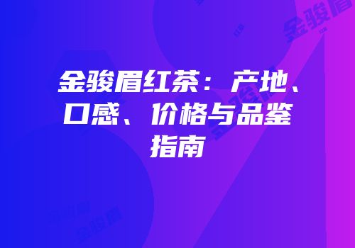 金骏眉红茶：产地、口感、价格与品鉴指南