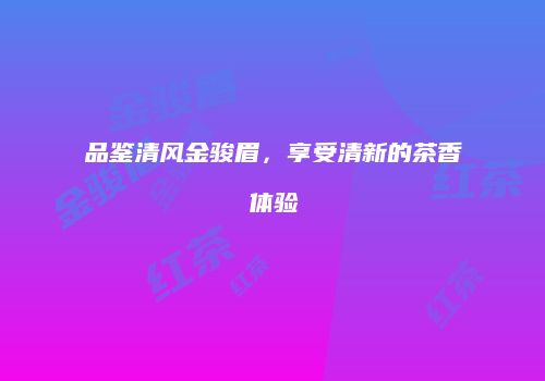品鉴清风金骏眉，享受清新的茶香体验