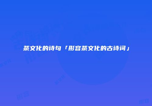 茶文化的诗句「形容茶文化的古诗词」