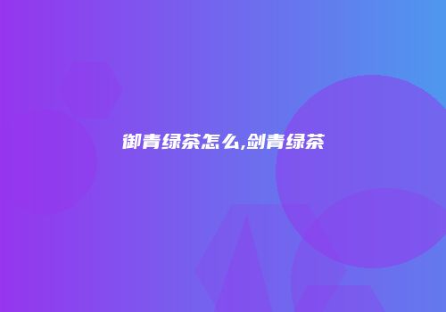 御青绿茶怎么,剑青绿茶