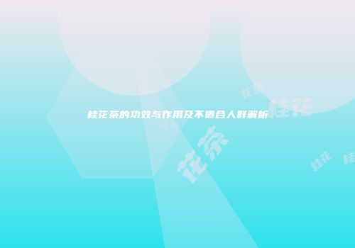 桂花茶的功效与作用及不适合人群解析