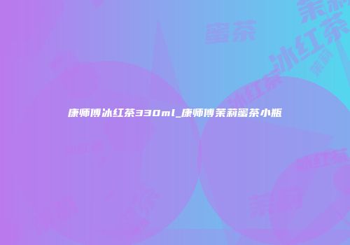 康师傅冰红茶330ml_康师傅茉莉蜜茶小瓶