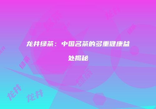 龙井绿茶：中国名茶的多重健康益处揭秘
