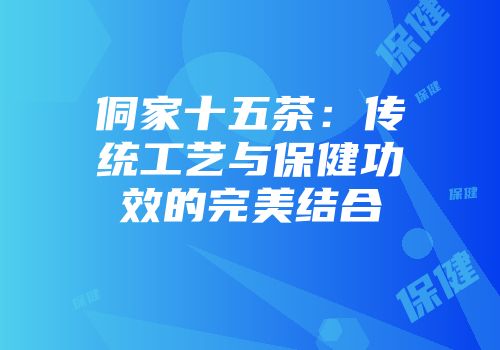 侗家十五茶：传统工艺与保健功效的完美结合