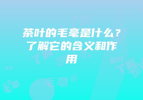 茶叶的毛毫是什么？了解它的含义和作用