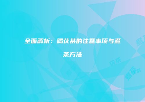 全面解析：喝茯茶的注意事项与煮茶方法