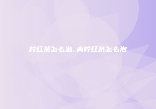 柠红茶怎么泡_青柠红茶怎么泡