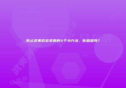 防止武夷岩茶变质的5个小方法，你知道吗？