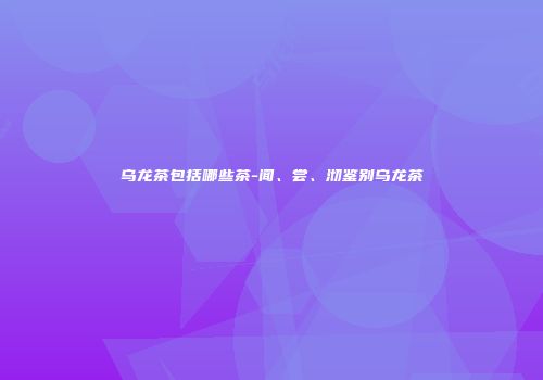 乌龙茶包括哪些茶-闻、尝、沏鉴别乌龙茶