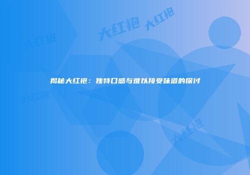 揭秘大红袍：独特口感与难以接受味道的探讨