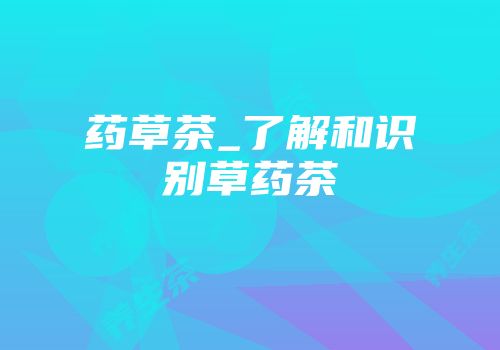 药草茶_了解和识别草药茶