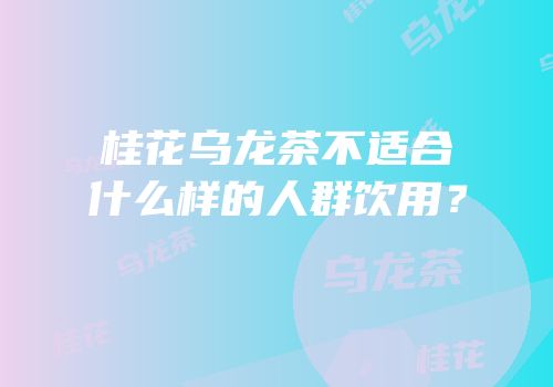 桂花乌龙茶不适合什么样的人群饮用？