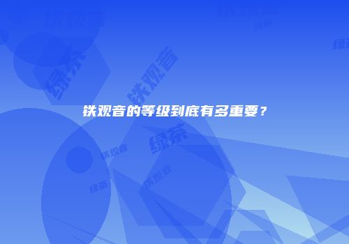 铁观音的等级到底有多重要？