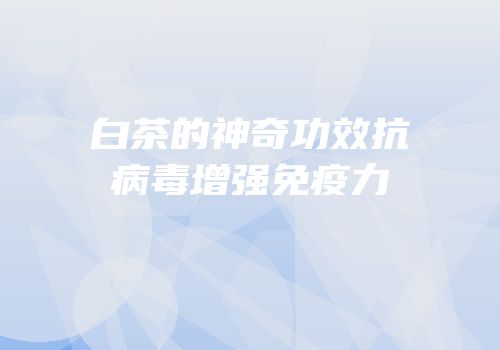 白茶的神奇功效抗病毒增强免疫力