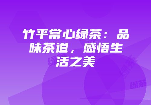 竹平常心绿茶：品味茶道，感悟生活之美