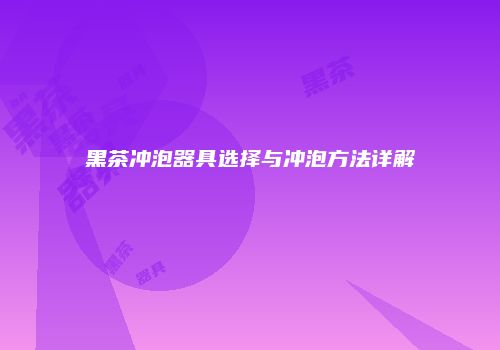 黑茶冲泡器具选择与冲泡方法详解