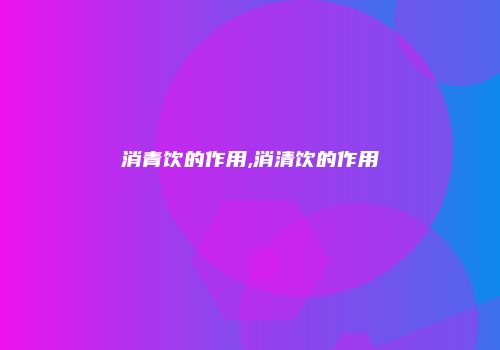 消青饮的作用,消清饮的作用