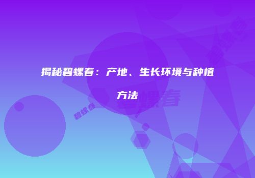 揭秘碧螺春：产地、生长环境与种植方法