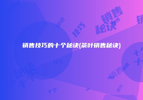 销售技巧的十个秘诀(茶叶销售秘诀)