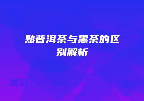 熟普洱茶与黑茶的区别解析